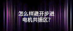 怎么樣避開步進(jìn)電機(jī)共振區(qū)？